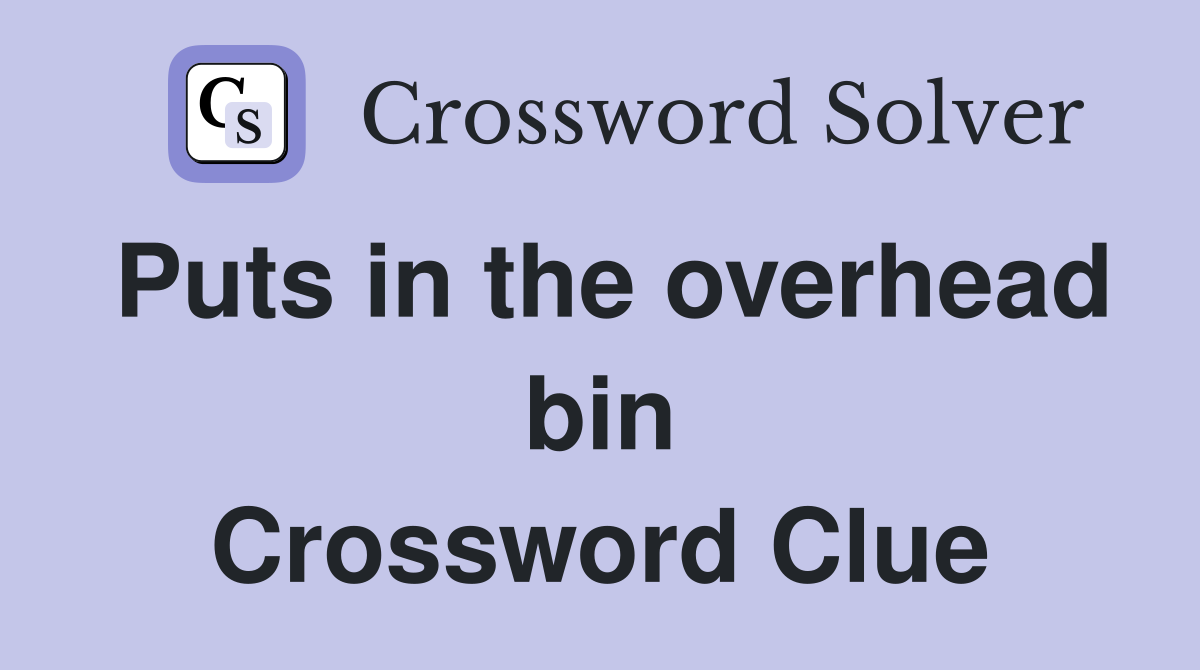 Puts in the overhead bin Crossword Clue Answers Crossword Solver